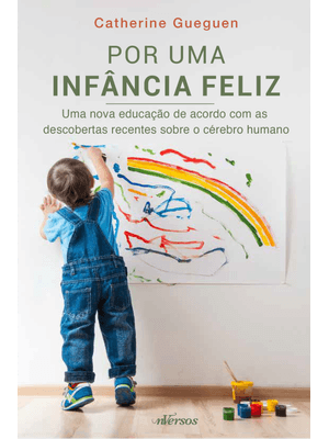 Por Uma Infância Feliz: Uma Nova Educação de Acordo com as Descobertas Recentes sobre o Cérebro Huma