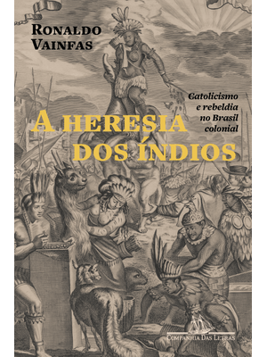 A Heresia dos Índios (Nova Edição): Catolicismo e Rebeldia no Brasil Colonial