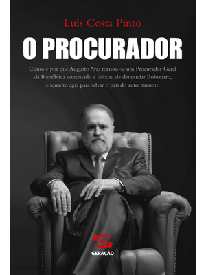 O Procurador: Como e por Que Augusto Aras Tornou-Se Um Procurador Geral da República Contestado e de