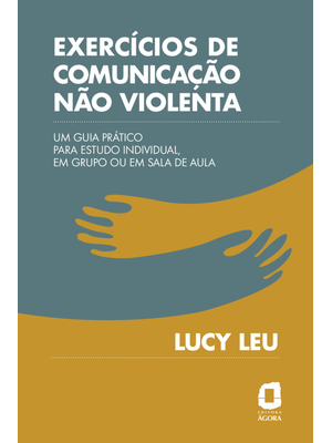 Exercícios de Comunicação Não Violenta: Um Guia Prático para Estudo Individual, em Grupo Ou em Sala