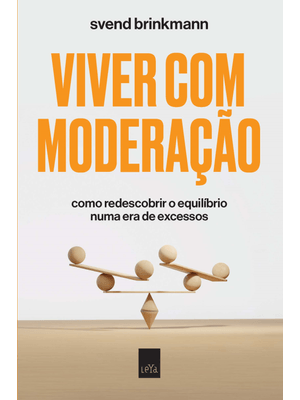 Viver com Moderação: Como Redescobrir o Equilíbrio Numa Era de Excessos