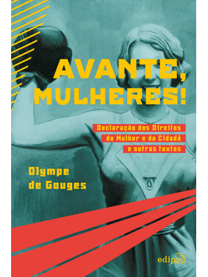 Avante, Mulheres!: Declaração dos Direitos da Mulher e da Cidadã e Outros Textos