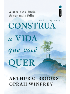 Construa a Vida Que Você Quer: a Arte e a Ciência de Ser Mais Feliz