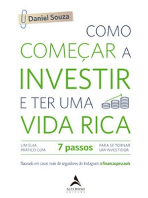 Como Começar a Investir e Ter Uma Vida Rica: Um Guia Prático com 7 Passos para Se Tornar Um Investid