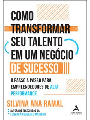 Como Transformar Seu Talento em Um Negócio de Sucesso: o Passo a Passo para Empreendedores de Alta P