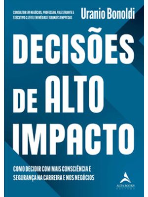 Decisões de Alto Impacto: Como Decidir com Mais Consciência e Segurança na Carreira e nos Negócios