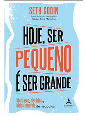 Hoje Ser Pequeno É Ser Grande: 184 Outras Frases, Histórias e Ideias Incríveis de Negócios