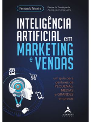 Inteligência Artificial em Marketing e Vendas: Um Guia para Gestores de Pequenas, Médias e Grandes e
