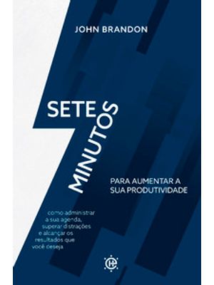 7 Minutos para Aumentar Sua Produtividade: Como Administrar Sua Agenda, Superar Distrações e Alcança