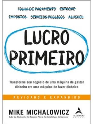 Lucro Primeiro: Transforme Seu Negócio de Uma Máquina de Gastar Dinheiro em Uma Máquina de Fazer Din