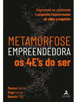 Metamorfose Empreendedora os 4Es do Ser: Empreenda-Se, Praticando o Propósito Transformador de Vidas