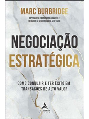 Negociação Estratégica: Como Conduzir e Ter Êxito em Transações de Alto Valor