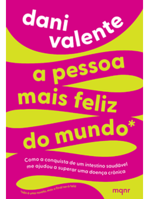 A Pessoa Mais Feliz do Mundo: Como a Conquista de Um Intestino Saudável Me Ajudou a Superar Uma Doen