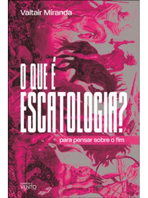 O Que É Escatologia?: para Pensar sobre o Fim