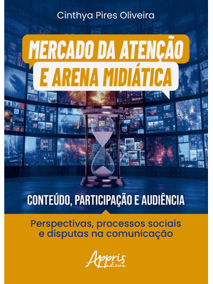 Mercado da Atenção e Arena Midiática: Conteúdo, Participação e Audiência: Perspectivas, Processos So