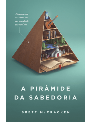 A Pirâmide da Sabedoria: Alimentando Sua Alma em Meio À Pós-Verdade