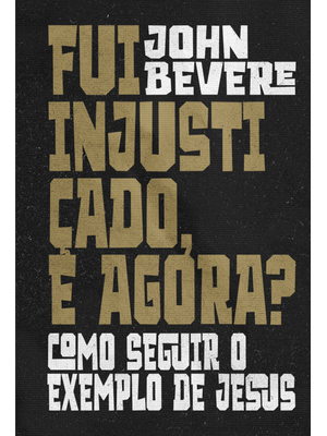 Fui Injustiçado, e Agora?: Como Seguir o Exemplo de Jesus