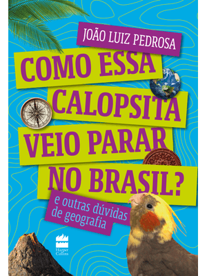 Como Essa Calopsita Veio Parar no Brasil? e Outras Dúvidas de Geografia