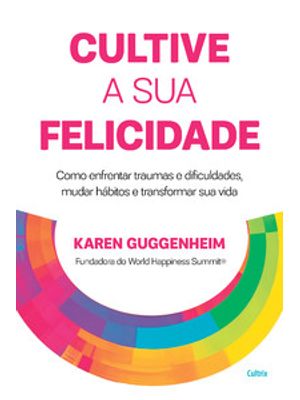 Cultive a Sua Felicidade: Como Enfrentar Traumas e Dificuldades, Mudar Hábitos e Transformar Sua Vid