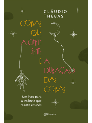 Coisas Que a Gente Sente e a Duração das Coisas: Um Livro para a Infância Que Resiste em Nós