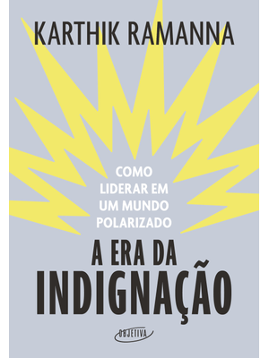 A Era da Indignação: Como Liderar em Um Mundo Polarizado