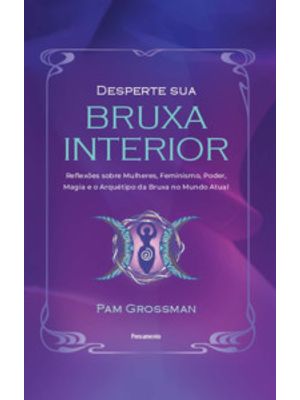 Desperte Sua Bruxa Interior: Reflexões sobre Mulheres, Feminismo, Poder, Magia e o Arquétipo da Brux
