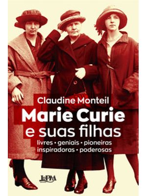 Marie Curie e Suas Filhas: Livres - Geniais - Pioneiras - Inspiradoras - Poderosas