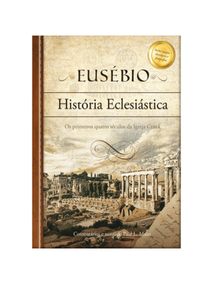 Eusébio: História Eclesiástica - os Primeiros Quatro Séculos da Igreja Cristã: os Primeiros Quatro S