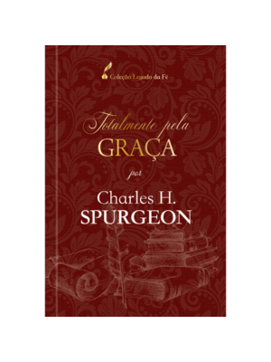 Totalmente pela Graça - Charles H. Spurgeon