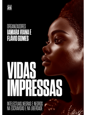 Vidas Impressas: Intelectuais Negras e Negros na Escravidão e na Liberdade