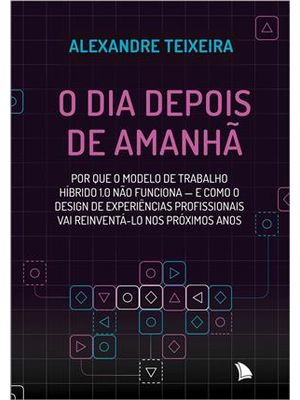 O Dia Depois de Amanhã - por Que o Modelo de Trabalho Híbrido 1.0 Não Funciona - e Como o Design de