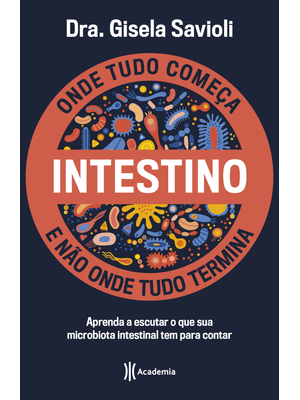 Intestino - Onde Tudo Começa e Não Onde Tudo Termina: Tudo o Que Você Precisa Saber sobre a Saúde da