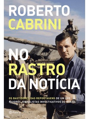 No Rastro da Notícia: os Bastidores das Reportagens de Um dos Maiores Jornalistas Investigativos do