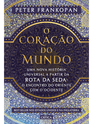 O Coração do Mundo: Uma Nova História Universal a Partir da Rota da Seda: o Encontro do Oriente com