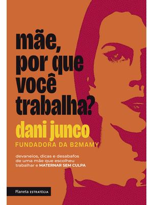 Mãe, por Que Você Trabalha?: Devaneios, Dicas e Desabafos de Uma Mãe Que Escolheu Trabalhar e Matern