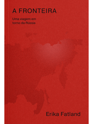 A Fronteira: Uma Viagem em Torno da Rússia – pela Coreia do Norte, China, Mongólia, Cazaquistão, Aze
