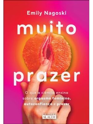 Muito Prazer: o Que a Ciência Ensina sobre Orgasmo Feminino, Autoconfiança e Prazer