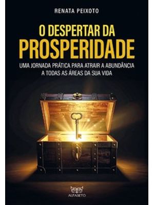 O Despertar da Prosperidade: Uma Jornada Prática para Atrair a Abundância a Todas as Áreas da Sua Vi