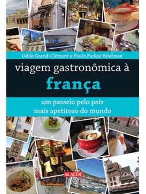 Viagem Gastronômica À França: Um Passeio pelo País Mais Apetitoso do Mundo