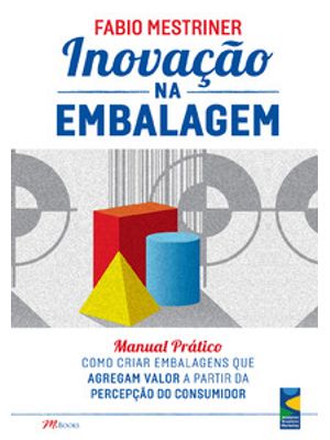 Inovação na Embalagem: Manual Prático - Como Criar Embalagens Que Agregam Valor a Partir da Percepçã