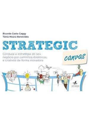 Strategic Canvas: Conduza a Estratégia do Seu Negócio por Caminhos Dinâmicos e Criativos de Forma in