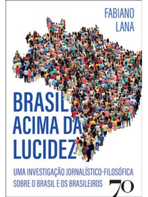 Brasil Acima da Lucidez: Uma Investigação Jornalístico-Filosófica sobre o Brasil e os Brasileiros