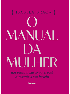 O Manual da Mulher: Um Passo a Passo para Você Construir o Seu Legado