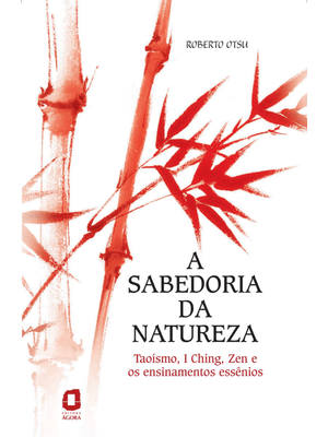 A Sabedoria da Natureza: Taoísmo, I Ching, Zen e os Ensinamentos Essênios