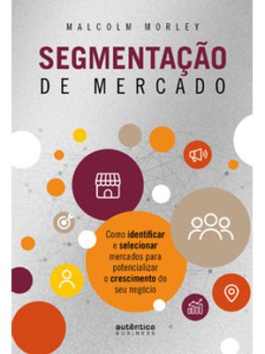 Segmentação de Mercado: Como Identificar e Selecionar Mercados para Potencializar o Crescimento do S