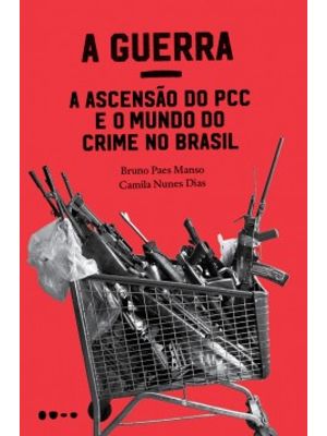 A Guerra: a Ascensão do Pcc e o Mundo do Crime no Brasil