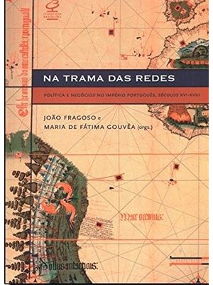 Na Trama das Redes: Política e Negócios no Império Português, Séculos Xvi-Xviii: Política e Negócios