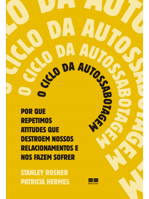 O Ciclo da Autossabotagem: por Que Repetimos Atitudes Que Destroem Nossos Relacionamentos e nos Faze