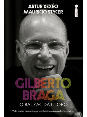 Gilberto Braga: o Balzac da Globo - Vida e Obra do Autor Que Revolucionou as Novelas Brasileiras