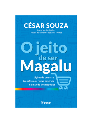 O Jeito de Ser Magalu: Lições de Quem Se Transformou em Uma Potência no Mundo dos Negócios